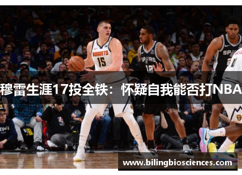 穆雷生涯17投全铁：怀疑自我能否打NBA